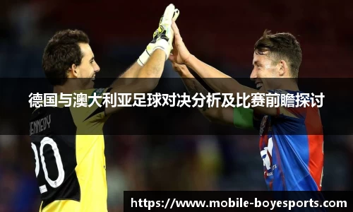 德国与澳大利亚足球对决分析及比赛前瞻探讨